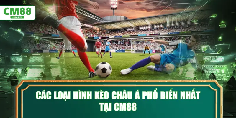 Các loại hình Kèo châu Á phổ biến nhất tại CM88