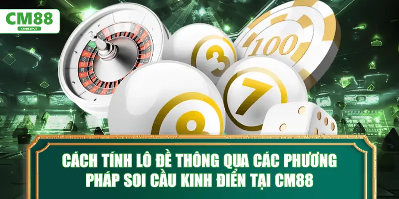 Cách tính lô đề thông qua các phương pháp soi cầu kinh điển tại CM88